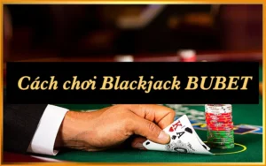 Cách Chơi Blackjack: 5 Bước Cơ Bản Cần Nhớ
