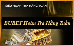 BUBET Hoàn Trả Hằng Tuần: 4 Điều Cần Biết Ngay