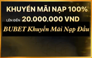 BUBET Khuyến Mãi Nạp Đầu: Nhận 100% Đến 20 Triệu VND